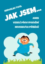 E-kniha Jak jsem… aneb Veselé převyprávění neveselých příběhů - Miroslav Tota