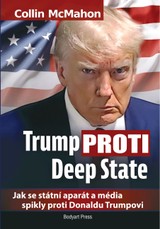 E-kniha Trump proti Deep State: Jak se státní aparát a média spikly proti Donaldu Trumpovi - Collin McMahon