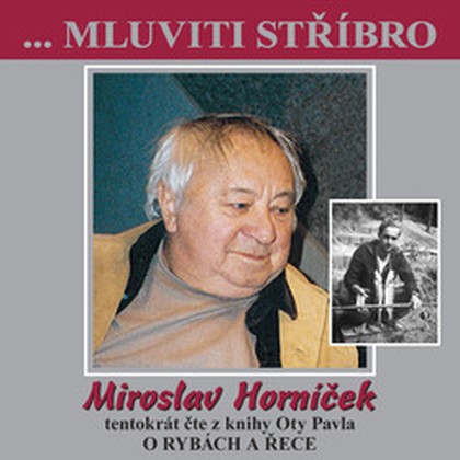 Audiokniha ...Mluviti stříbro - Miroslav Horníček tentokrát O RYBÁCH A ŘECE - Miroslav Horníček, Zuzana Maléřová
