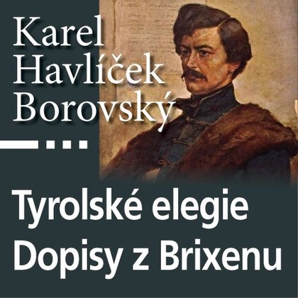 Audiokniha Tyrolské elegie a Dopisy z Brixenu - Antonín Kaška, Jaroslav Someš, Josef Nechutný, Karel Havlíček Borovský