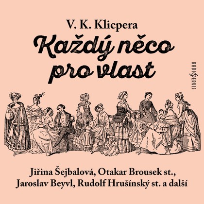 Audiokniha Každý něco pro vlast - Jiří Šrámek, Milada Horutová, Miroslav Valenta, Otakar Brousek, Bedřich Matějka, Karel Pavlík, Jaroslava Vacková, Jiřina Šejbalová, Nina Jiránková, Nina Popelíková, Jiří Polívka, Ilona Hodačová, Jiří Šrámek, Otakar Brousek, Karel Pavlík, Nina Popelíková, Václav Kliment Klicpera, Nina Jiránková, Jiřina Šejbalová