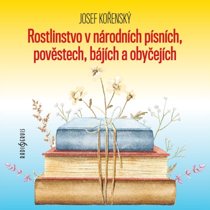 Audiokniha Rostlinstvo v národních písních, pověstech, bájích a obyčejích - Josef Kořenský, Petr Pelzer, Zdeňka Sajfertová