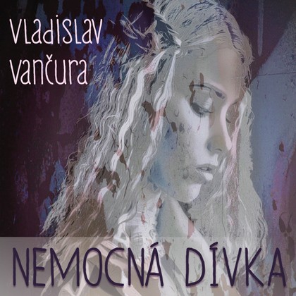 Audiokniha Nemocná dívka - Jitka Součková, Věra Havlatová, Věra Kubánková, Jan Bartoš, Miloš Nedbal, Julie Charvátová, Petr Haničinec, Miroslav Doležal, Vladimír Ráž, Gabriela Vránová, Vladislav Vančura, Petr Haničinec, Miroslav Doležal, Miloš Nedbal, Gabriela Vránová