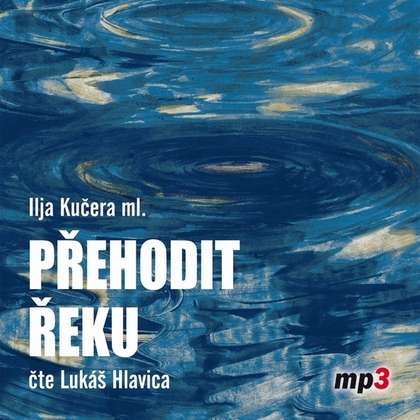 Audiokniha Přehodit řeku - Lukáš Hlavica, Ilja Kučera ml.