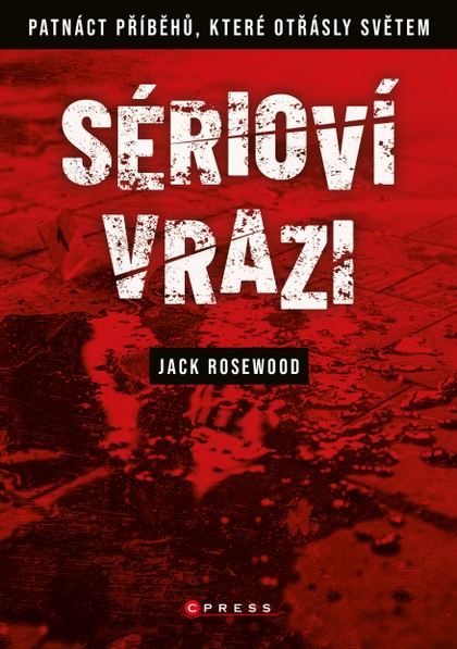 E-kniha Sérioví vrazi: Patnáct příběhů, které otřásly světem - Jack Rosewood