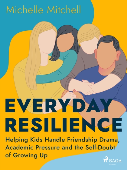 E-kniha Everyday Resilience: Helping Kids Handle Friendship Drama, Academic Pressure and the Self-Doubt of Growing Up - Michelle Mitchell