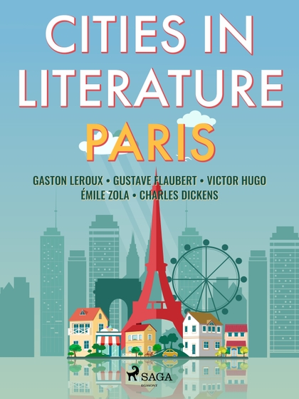 E-kniha Cities in Literature: Paris - Émile Zola, Gustave Flaubert, Charles Dickens, Gaston Leroux