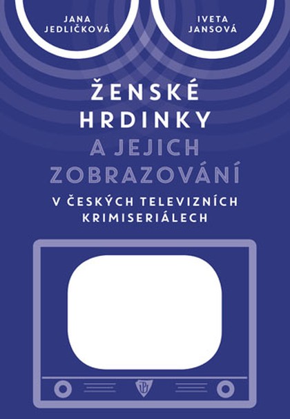 E-kniha Ženské hrdinky a jejich zobrazování v českých televizních krimiseriálech - Jana Jedličková, Iveta Jansová