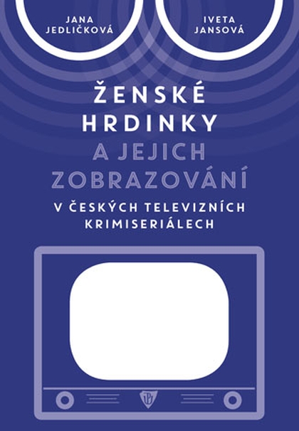 E-kniha Ženské hrdinky a jejich zobrazování v českých televizních krimiseriálech - Jana Jedličková, Iveta Jansová