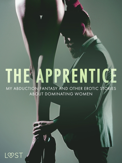 E-kniha The Apprentice, My Abduction Fantasy and Other Erotic Stories About Dominating Women - Anita Bang, Lea Lind, Alexandra Södergran, Camille Bech