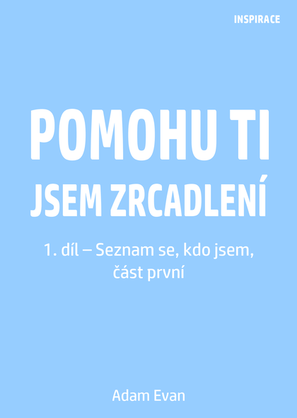 E-kniha Pomohu ti jsem zrcadlení 1. díl – Seznam se, kdo jsem, část první - Adam Evan